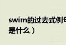 swim的過(guò)去式例句（swim的過(guò)去式和用法是什么）