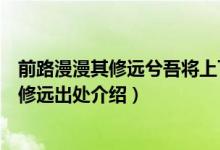 前路漫漫其修遠(yuǎn)兮吾將上下而求索是什么意思（前路漫漫其修遠(yuǎn)出處介紹）