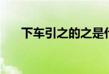 下車引之的之是什么意思（下車引之）