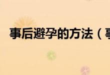 事后避孕的方法（事后避孕有哪幾種方法）