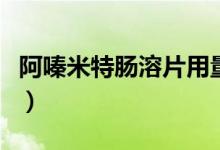 阿嗪米特腸溶片用量（阿嗪米特腸溶片的危害）