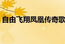 自由飛翔鳳凰傳奇歌詞（歌曲自由飛翔歌詞）