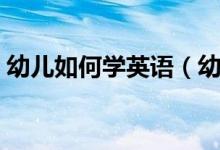 幼兒如何學(xué)英語（幼兒學(xué)英語需要注意什么）