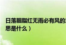 日落胭脂紅無(wú)雨必有風(fēng)的意思（日落胭脂紅無(wú)雨必有風(fēng)的意思是什么）