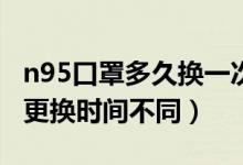 n95口罩多久換一次醫(yī)用（根據(jù)使用環(huán)境不同更換時間不同）