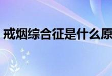 戒煙綜合征是什么原因（戒煙綜合征是什么）