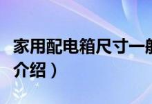 家用配電箱尺寸一般多大（家用配電箱的尺寸介紹）