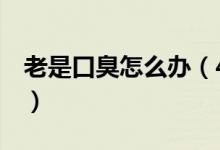 老是口臭怎么辦（4大妙招幫你杜絕口腔異味）