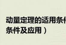 動(dòng)量定理的適用條件及范圍（動(dòng)量定理的適用條件及應(yīng)用）