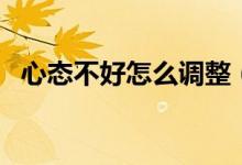 心態(tài)不好怎么調(diào)整（調(diào)節(jié)心態(tài)的有效方法）