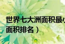 世界七大洲面積最小的洲是什么（世界七大洲面積排名）