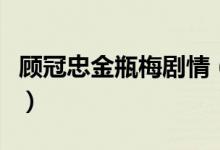 顧冠忠金瓶梅劇情（顧冠忠金瓶梅劇情是什么）