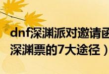 dnf深淵派對(duì)邀請(qǐng)函怎么獲得（DNF免費(fèi)獲得深淵票的7大途徑）