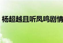 楊超越且聽鳳鳴劇情（且聽鳳鳴劇情是什么）