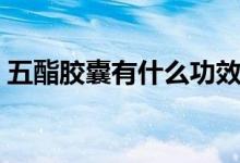 五酯膠囊有什么功效（五酯膠囊有什么功效）