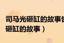 司馬光砸缸的故事告訴我們什么道理（司馬光砸缸的故事）