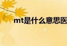 mt是什么意思醫(yī)學(xué)（mt是什么意思）