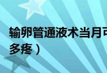 輸卵管通液術(shù)當(dāng)月可以懷孕嗎（輸卵管通液有多疼）