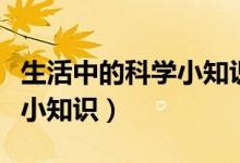 生活中的科學(xué)小知識(shí)（介紹一些生活中的科學(xué)小知識(shí)）
