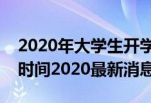 2020年大學(xué)生開(kāi)學(xué)時(shí)間最新消息（大學(xué)開(kāi)學(xué)時(shí)間2020最新消息）