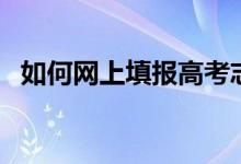 如何網(wǎng)上填報(bào)高考志愿（填報(bào)流程是什么）
