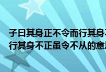 子曰其身正不令而行其身不正雖令不從（子曰其身正不令而行其身不正雖令不從的意思）