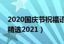 2020國慶節(jié)祝福語（贊美國慶節(jié)的優(yōu)美句子精選2021）