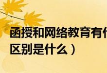 函授和網(wǎng)絡(luò)教育有什么區(qū)別（函授和網(wǎng)絡(luò)教育區(qū)別是什么）