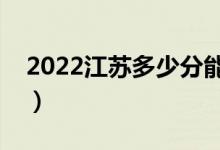 2022江蘇多少分能上本科（高考分數線預測）