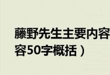 藤野先生主要內容50個字（藤野先生主要內容50字概括）