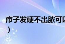 癤子發(fā)硬不出膿可以自愈嗎（癤子發(fā)硬不出膿）