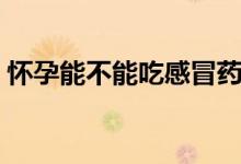 懷孕能不能吃感冒藥(懷孕能不能吃甘蔗嗎)