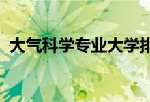 大氣科學(xué)專業(yè)大學(xué)排名（2022最新排行榜）