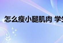 怎么瘦小腿肌肉 學(xué)生黨（怎么瘦小腿肌肉）