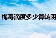 梅毒滴度多少算轉(zhuǎn)陰（梅毒滴度多少不傳染）