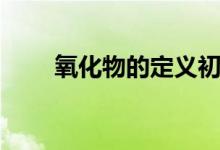 氧化物的定義初中（氧化物的定義）