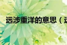 遠(yuǎn)涉重洋的意思（遠(yuǎn)涉重洋的意思是什么）