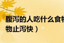 腹瀉的人吃什么食物好些（腹瀉的人吃什么食物止瀉快）