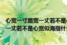 心寬一寸路寬一丈若不是心寬似海什么意思（心寬一寸路寬一丈若不是心寬似海指什么）