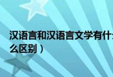 漢語言和漢語言文學有什么區(qū)別（漢語言和漢語言文學有什么區(qū)別）