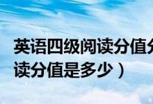 英語四級閱讀分值分布情況明細(xì)（英語四級閱讀分值是多少）