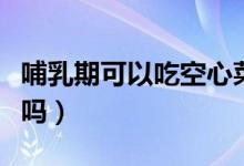 哺乳期可以吃空心菜嗎（哺乳期可以吃空心菜嗎）