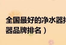 全國最好的凈水器排名（口碑最好的家用凈水器品牌排名）
