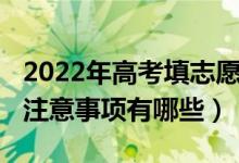 2022年高考填志愿時間（2022高考志愿填報注意事項有哪些）
