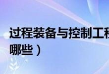 過程裝備與控制工程是干什么的（就業(yè)方向有哪些）