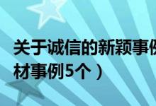 關(guān)于誠(chéng)信的新穎事例素材（關(guān)于誠(chéng)信的典型素材事例5個(gè)）