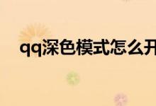 qq深色模式怎么開（如何使用深色模式）