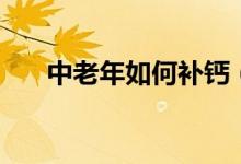 中老年如何補(bǔ)鈣（中老年人補(bǔ)鈣方法）