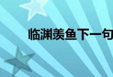 臨淵羨魚下一句（臨淵羨魚下一句）
