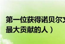 第一位獲得諾貝爾文學(xué)獎的是誰（對人類作出最大貢獻(xiàn)的人）